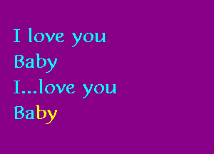 I love you
Baby

I...love you
Baby