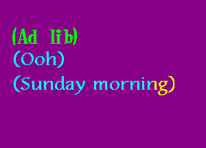 (Ad 131))
(Ooh)

(Sunday morning)