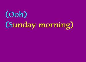 (Ooh)
(Sunday morning)