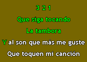 3 2 1
Que siga tocando

La tambora

Y al son que mas me guste

Que toquen mi cancic'm