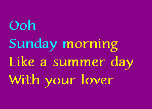 Ooh
Sunday morning

Like a summer day
With your lover