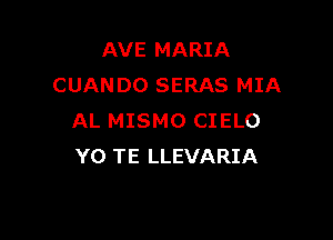 AVE MARIA
CUANDO SERAS MIA

AL MISMO CIELO
YO TE LLEVARIA