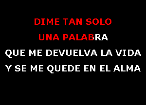 DIME TAN SOLO

UNA PALABRA
QUE ME DEVUELVA LA VIDA
Y SE ME QUEDE EN EL ALMA