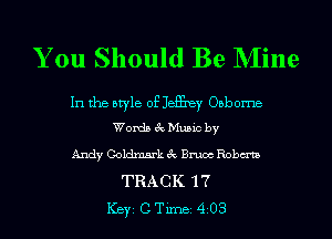 You Should Be Mine

In the atyle of JeEney Oobome
Words 3c Music by

Andy Coldmm'kc'c Bruce Roberta
TRACK 17
Key CTer 4 03