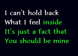 I can't hold back
What I feel inside
It's just a fact that
You should be mine