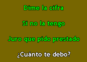 Dime la cifra

Si no ia tengo

Juro que pido prestado

gCuanto te debo?