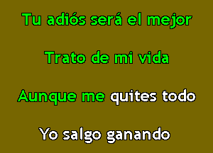 Tu adids sera el mejor

Trato de mi Vida

Aunque me quites todo

Yo salgo ganando