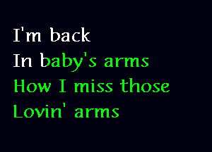 I'm back
In baby's arms

How I miss those
Lovin' arms