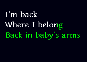 I'm back
Where I belong

Back in baby's arms