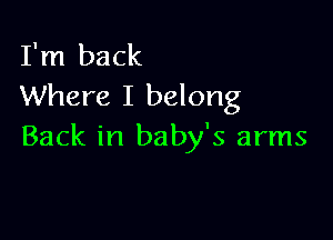 I'm back
Where I belong

Back in baby's arms