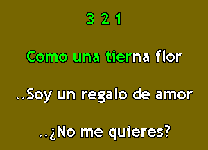 321

Como una tierna flor

..Soy un regalo de amor

..gNo me quieres?