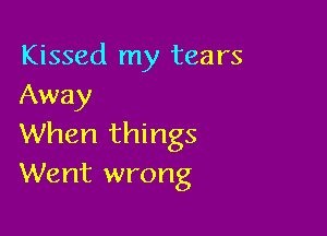 Kissed my tears
Away

When things
Went wrong