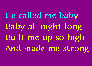 He called me baby
Baby all night long
Built me up so high
And made me strong