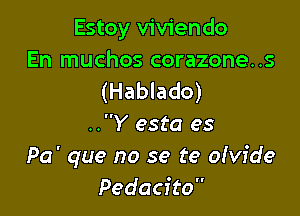 Estoy viviendo
En muchos corazone..s
(Hablado)

..Y esta es
Pa' que no se ('9 olvfde
Pedacfto