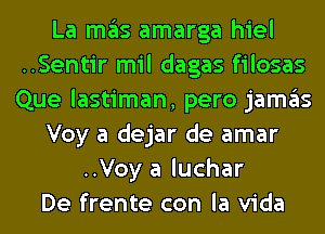 La ITIE'IS amarga hiel
..Sentir mil dagas filosas
Que lastiman, pero jamgls

Voy a dejar de amar

..Voy a luchar
De frente con la Vida