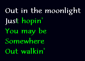 Out in the moonlight

Just hopin'

You may be

Somewhere
Out walki n'