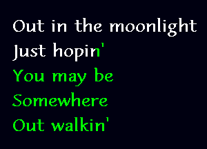 Out in the moonlight

Just hopin'

You may be

Somewhere
Out walki n'