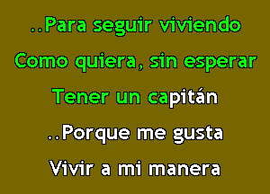 ..Para seguir viviendo
Como quiera, sin esperar
Tener un capitan
..Porque me gusta

Vivir a mi manera