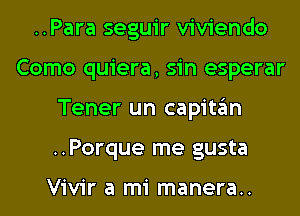 ..Para seguir viviendo
Como quiera, sin esperar
Tener un capitan
..Porque me gusta

Vivir a mi manera..