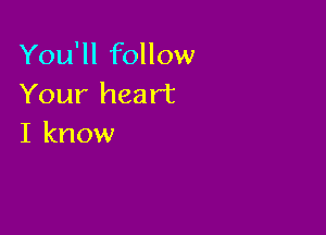 You'll follow
Your heart

I know