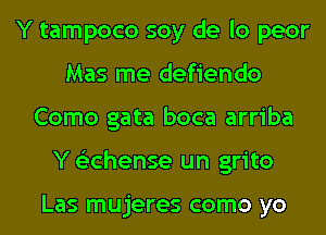 Y tampoco soy de lo peor
Mas me defiendo
Como gata boca arriba
Y Glichense un grito

Las mujeres como yo