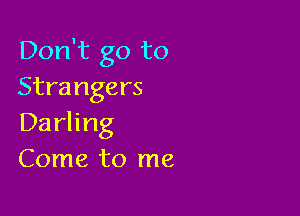 Don't go to
Strangers

Darling
Come to me