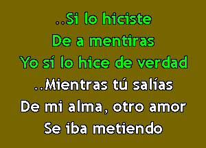 ..S1' lo hiciste
De a mentiras
Yo si lo hice de verdad
..Mientras tu salias
De mi alma, otro amor

Se iba metiendo l