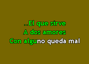 ..El que sirve

A dos amores
Con alguno queda mal