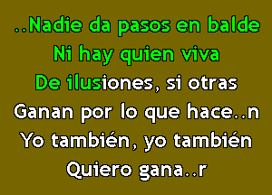 ..Nadie da pasos en balde
Ni hay quien viva
De ilusiones, si otras
Ganan por lo que hace..n
Yo tambie'zn, yo tambie'zn
Quiero gana..r