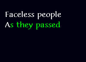 Faceless people
As they passed