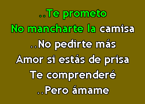 ..Te prometo
No mancharte la camisa
..No pedirte ITIE'IS
Amor si (9511ng de prisa
Te comprendere'z
..Pero glmame