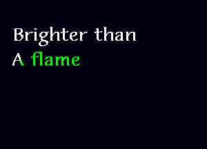 Brighter than
A flame