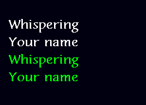 Whispering
Your name

Whispering
Your name