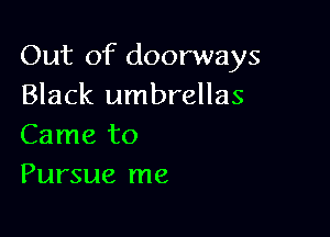Out of doorways
Black umbrellas

Came to
Pursue me