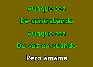 Aunque sea

De contrabando

Aunque sea

De vez en cuando

Pero ziimame