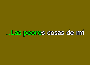 ..Las peores cosas de mi