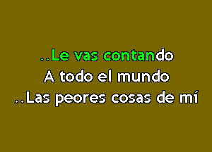 ..Le vas contando

A todo el mundo
..Las peores cosas de mi