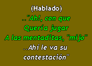 (Hablado)
..Ah!, con que
Quen'a jugar

A Ias mentaditas, mijo
..Ah1' Ie va su
contestacidn