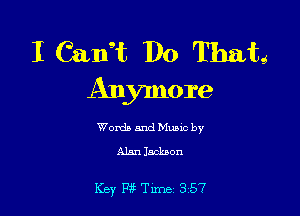 I Calif, Do That!
Anymore

Words and Music by
Alan Iacknon

Key P?Tune 357