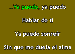 ..Ya puedo, ya puedo

Hablar de ti

Ya puedo sonreir

Sin que me duela el alma