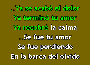 ..Ya se acabc') el dolor

Ya terminc') tu amor

Ya recobrei la calma
..Se fue tu amor
Se fue perdiendo

En la barca del olvido l