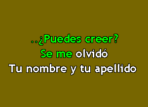 ..gPuedes creer?

Se me olvidc')
Tu nombre y tu apellido