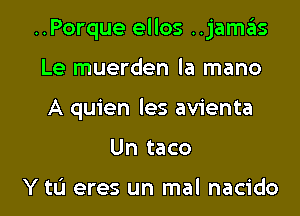 ..Porque ellos ..jamas

Le muerden la mano
A quien les avienta
Un taco

Y to eres un mal nacido