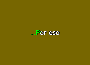 ..Por eso