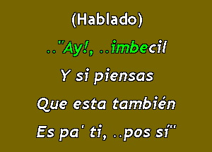 (Hablado)
..Ay!, ..fmbecf!
Y sf piensas

Que esta tamb i651?

Es pa' ti, ..pos sf