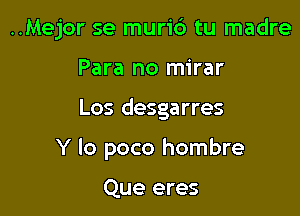 ..Mejor se muric') tu madre

Para no mirar
Los desgarres
Y lo poco hombre

Que eres