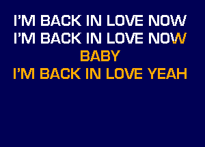 I'M BACK IN LOVE NOW
I'M BACK IN LOVE NOW
BABY
I'M BACK IN LOVE YEAH