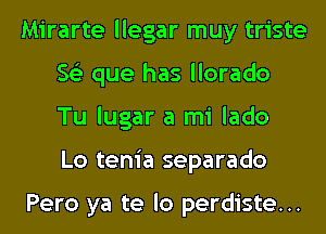 Mirarte llegar muy triste
56') que has llorado
Tu lugar a mi lado
Lo tenia separado

Pero ya te lo perdiste...