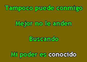 Tampoco puede conmigo

Mejor no le anden
Buscando

Mi poder es conocido