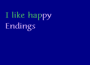 I like happy
Endings